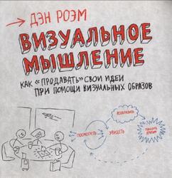 Визуальное мышление, Как продавать свои идеи при помощи визуальных образов, Роэм Д., 2013 Визуальное мышление, Как продавать свои идеи при помощи визуальных образов, Роэм Д., 2013