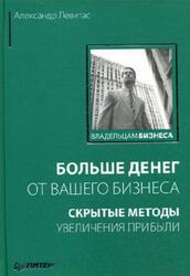 Больше денег от вашего бизнеса, скрытые методы увеличения прибыли, Левитас А., 2008 Больше денег от вашего бизнеса, скрытые методы увеличения прибыли, Левитас А., 2008