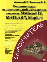 Решение задач вычислительной математики в пакетах Mathcad 12, MATLAB 7, Maple 9, Алексеев Е.Р., Чеснокова О.В., 2006 Решение задач вычислительной математики в пакетах Mathcad 12, MATLAB 7, Maple 9, Алексеев Е.Р., Чеснокова О.В., 2006