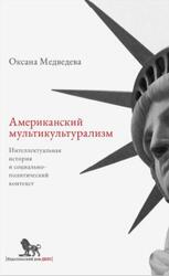 Американский мультикультурализм, Интеллектуальная история и социально-политический контекст, Медведева О.О., 2016 Американский мультикультурализм, Интеллектуальная история и социально-политический контекст, Медведева О.О., 2016