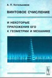 Винтовое счисление и некоторые приложения его к геометрии и механике, Котельников А.П., 2006 Винтовое счисление и некоторые приложения его к геометрии и механике, Котельников А.П., 2006