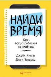 Найди время, Как фокусироваться на Главном, Кнапп Д., Зерацки Д., 2018 Найди время, Как фокусироваться на Главном, Кнапп Д., Зерацки Д., 2018