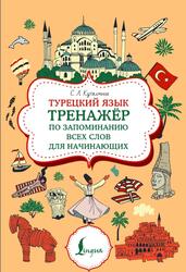 Турецкий язык, Тренажер по запоминанию всех слов для начинающих, Куталмыш С.Л., 2025 Турецкий язык, Тренажер по запоминанию всех слов для начинающих, Куталмыш С.Л., 2025
