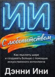 С любопытством к ИИ, Как мыслить шире и создавать больше с помощью искусственного интеллекта, Ини Д., Боуэн Д., 2026 С любопытством к ИИ, Как мыслить шире и создавать больше с помощью искусственного интеллекта, Ини Д., Боуэн Д., 2026